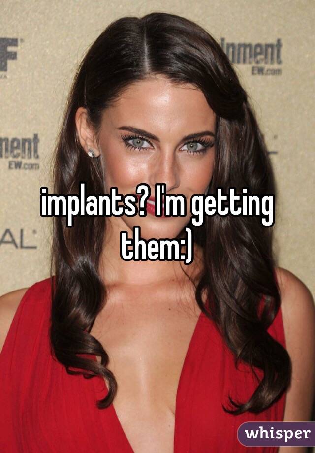 implants? I'm getting them:) 