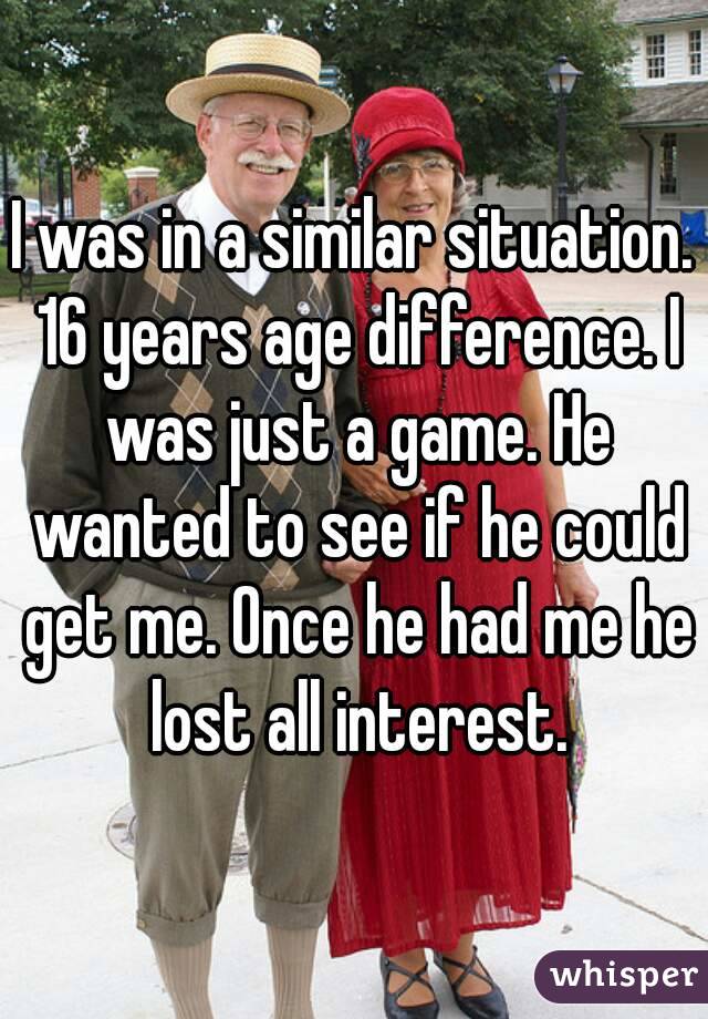 I was in a similar situation. 16 years age difference. I was just a game. He wanted to see if he could get me. Once he had me he lost all interest.