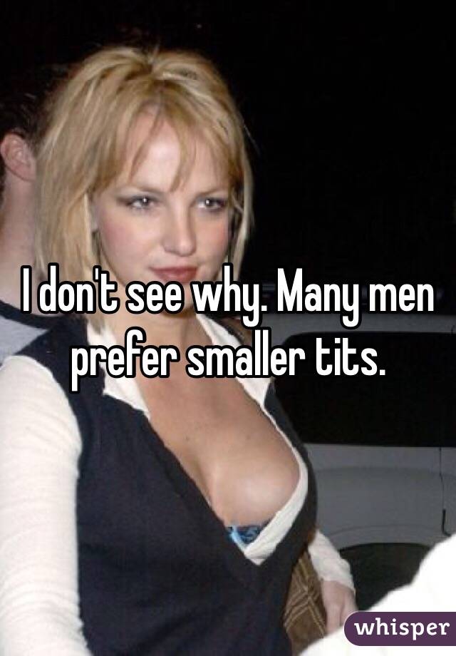 I don't see why. Many men prefer smaller tits. 