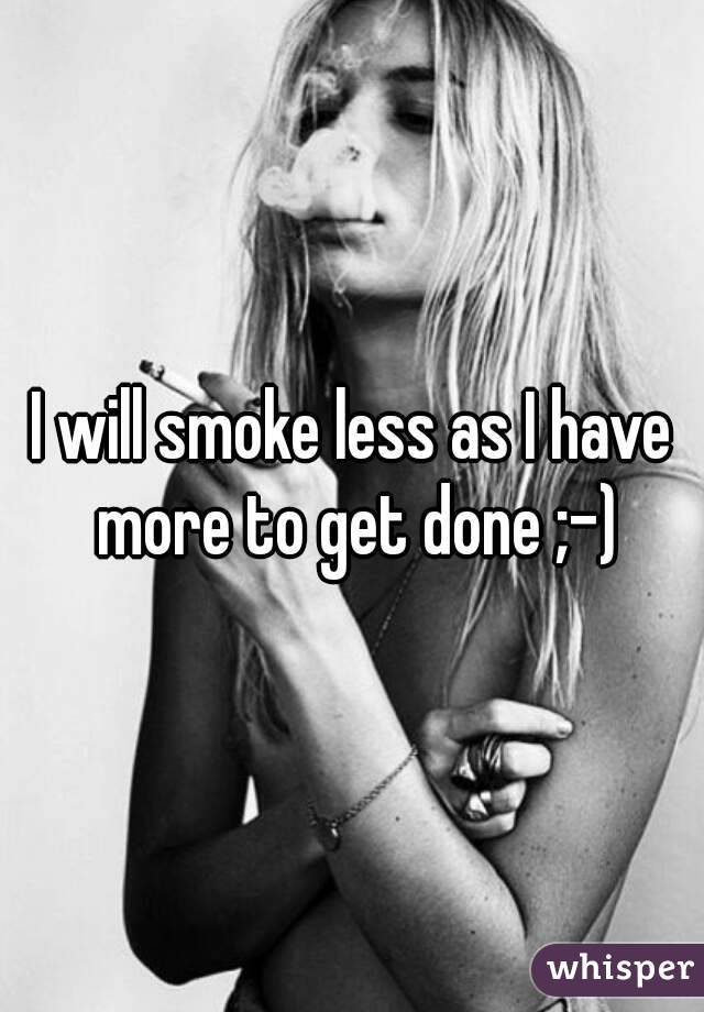 I will smoke less as I have more to get done ;-)