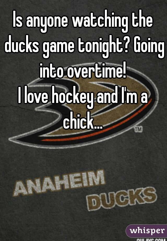 Is anyone watching the ducks game tonight? Going into overtime! 
I love hockey and I'm a chick... 