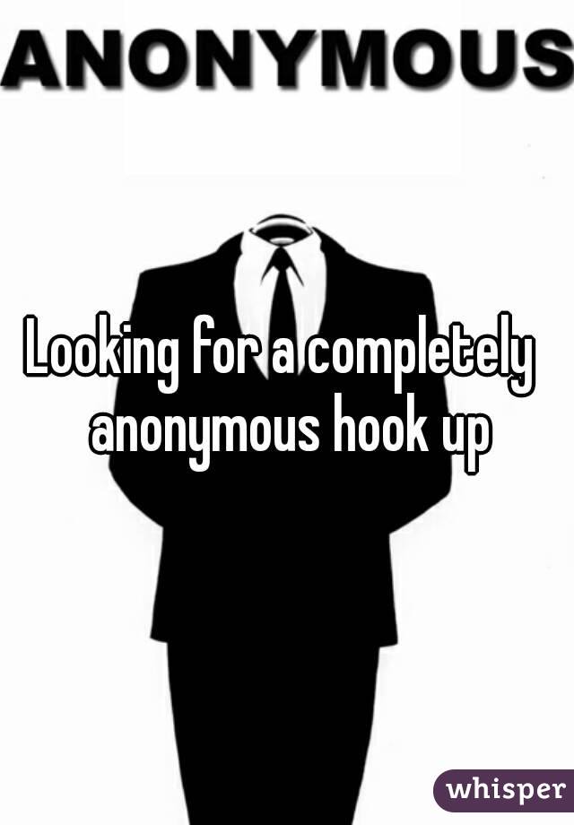 Looking for a completely  anonymous hook up