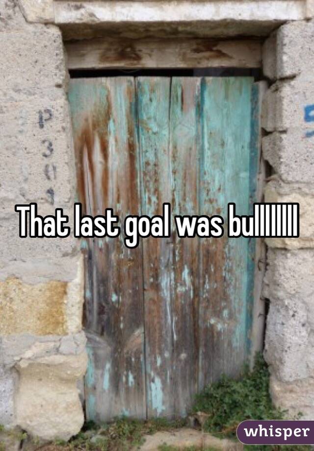 That last goal was bullllllll