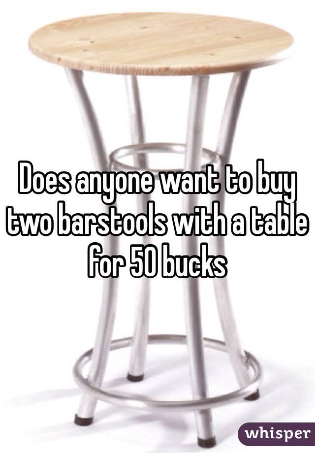 Does anyone want to buy two barstools with a table for 50 bucks