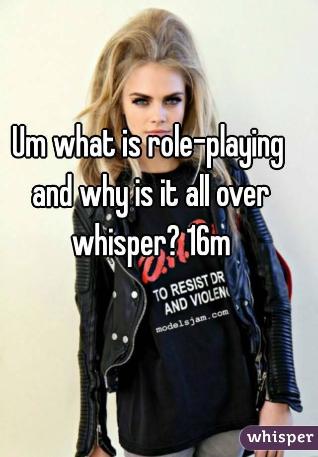 Um what is role-playing and why is it all over whisper? 16m
