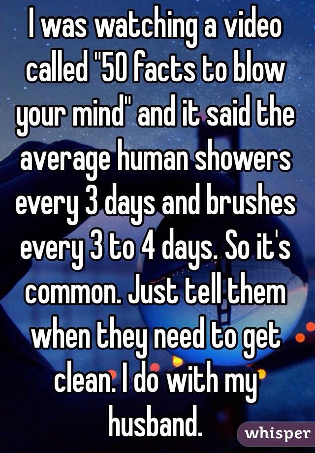 I was watching a video called "50 facts to blow your mind" and it said the average human showers every 3 days and brushes every 3 to 4 days. So it's common. Just tell them when they need to get clean. I do with my husband.