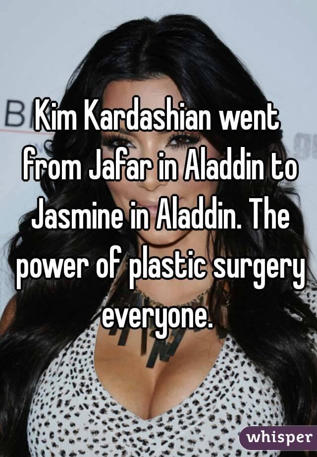 Kim Kardashian went from Jafar in Aladdin to Jasmine in Aladdin. The power of plastic surgery everyone. 