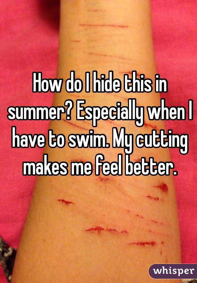 How do I hide this in summer? Especially when I have to swim. My cutting makes me feel better.