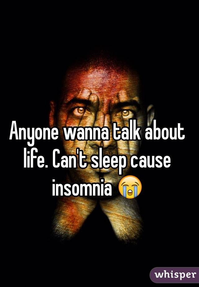 Anyone wanna talk about life. Can't sleep cause insomnia 😭