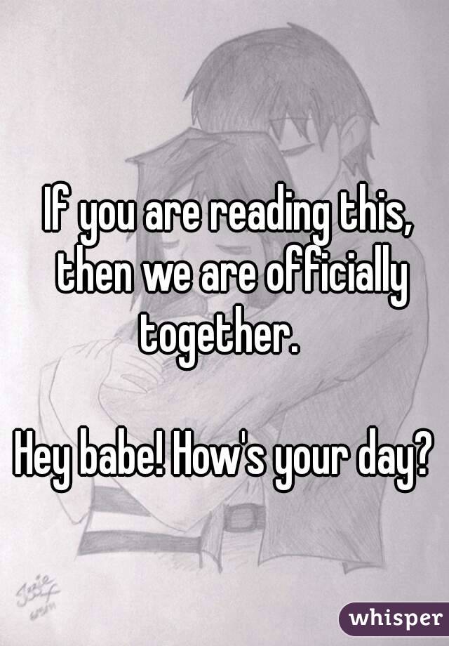 If you are reading this, then we are officially together.   

Hey babe! How's your day? 