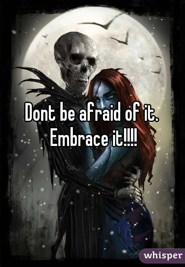 Dont be afraid of it. Embrace it!!!!