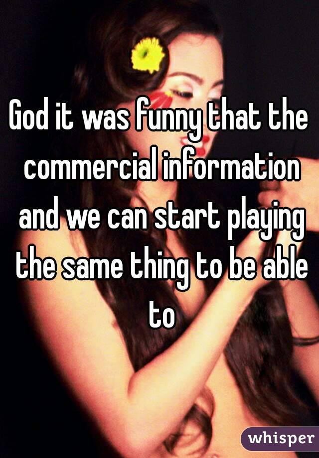 God it was funny that the commercial information and we can start playing the same thing to be able to