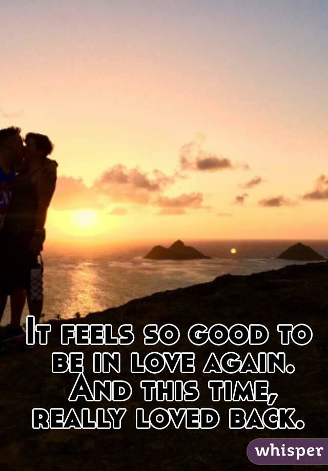 It feels so good to be in love again. And this time, really loved back. 