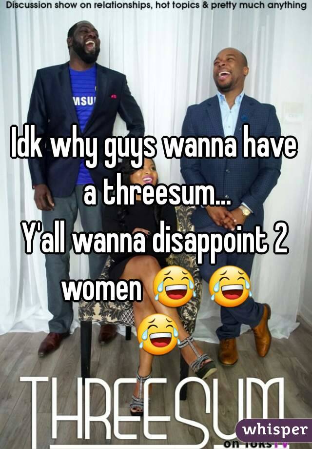 Idk why guys wanna have a threesum...
Y'all wanna disappoint 2 women 😂 😂 😂 