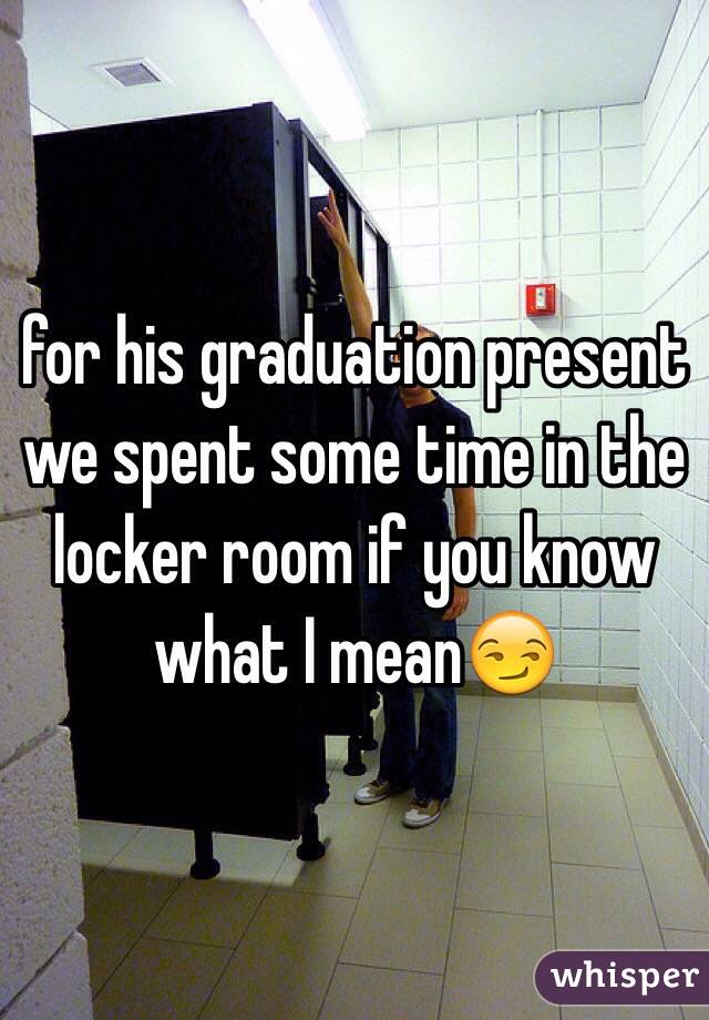 for his graduation present we spent some time in the locker room if you know what I mean😏