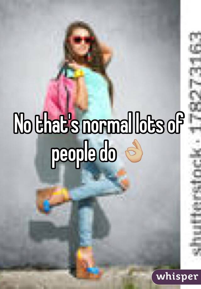 No that's normal lots of people do 👌🏼