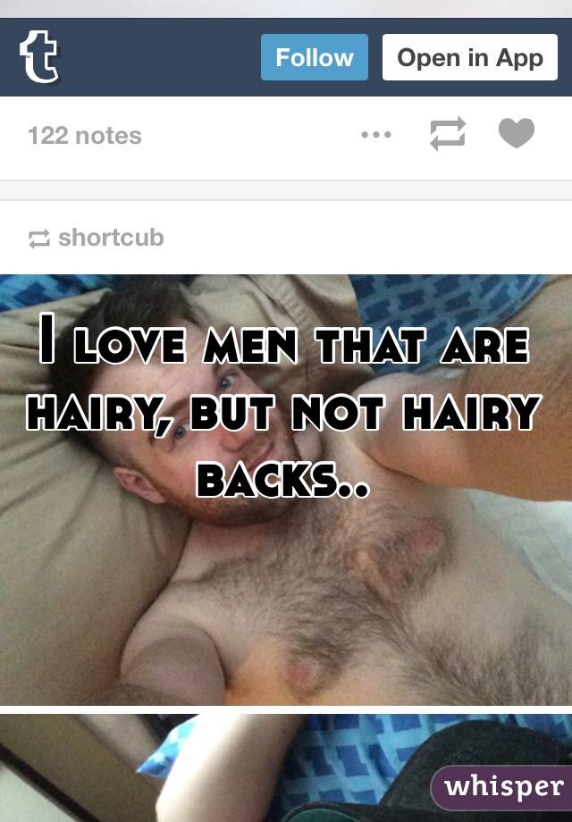 I love men that are hairy, but not hairy backs.. 