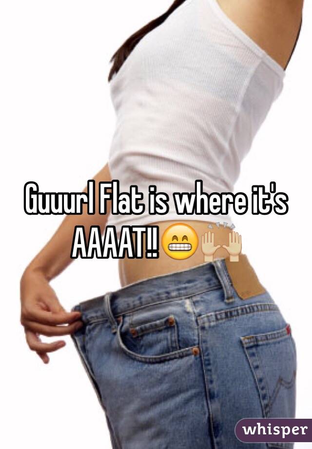 Guuurl Flat is where it's AAAAT!!😁🙌🏼