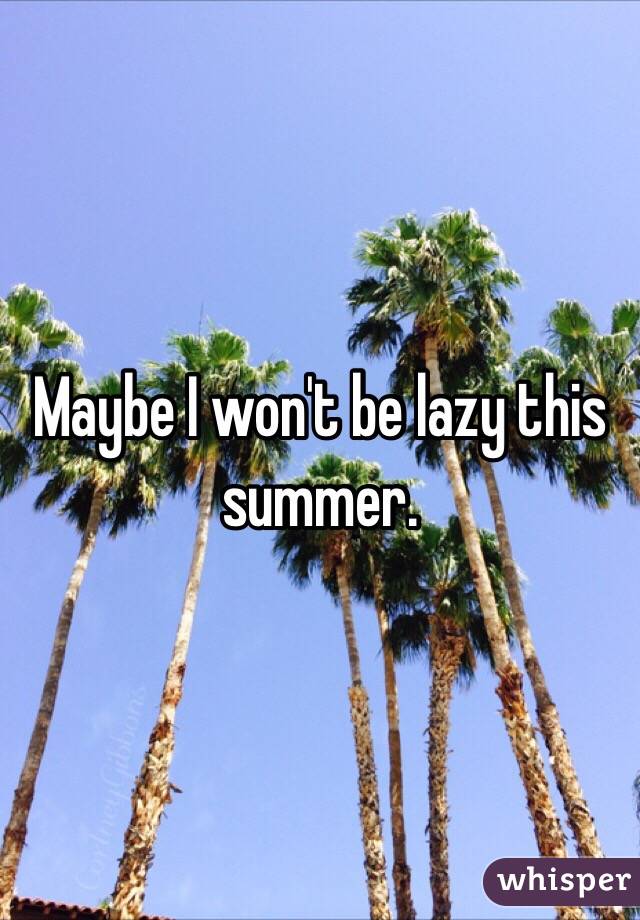Maybe I won't be lazy this summer. 