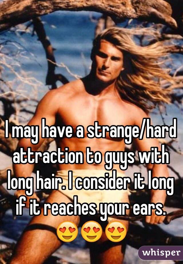 I may have a strange/hard attraction to guys with long hair. I consider it long if it reaches your ears. 😍😍😍