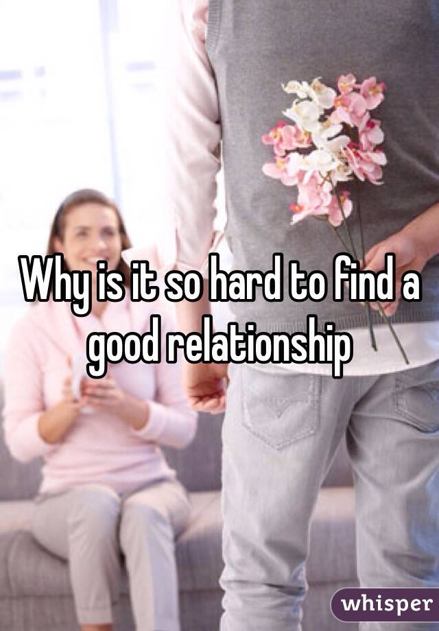 Why is it so hard to find a good relationship