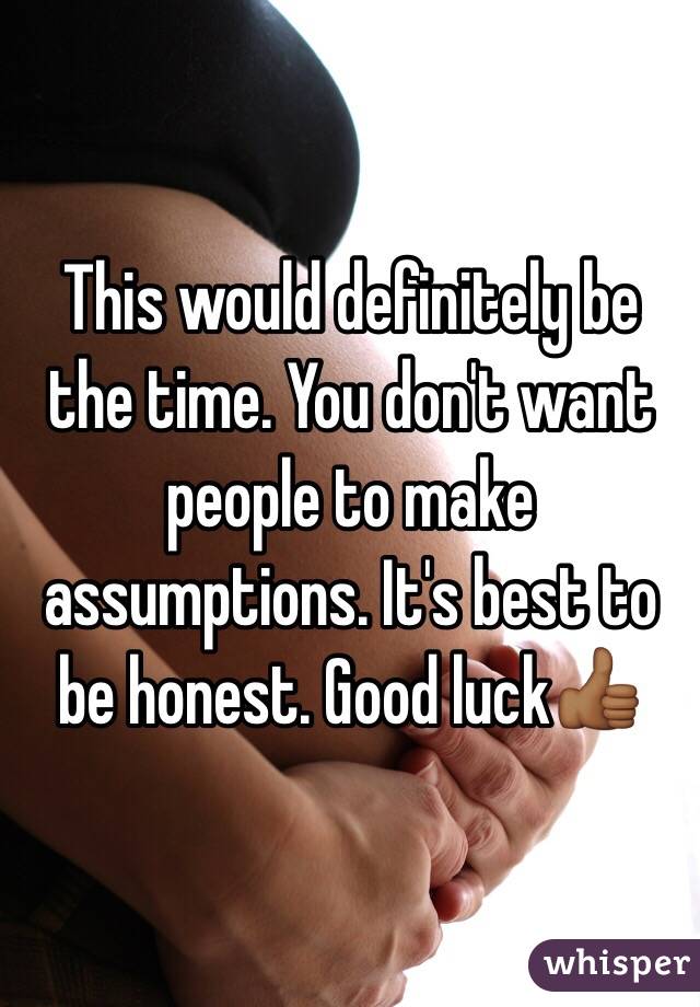 This would definitely be the time. You don't want people to make assumptions. It's best to be honest. Good luck👍🏾