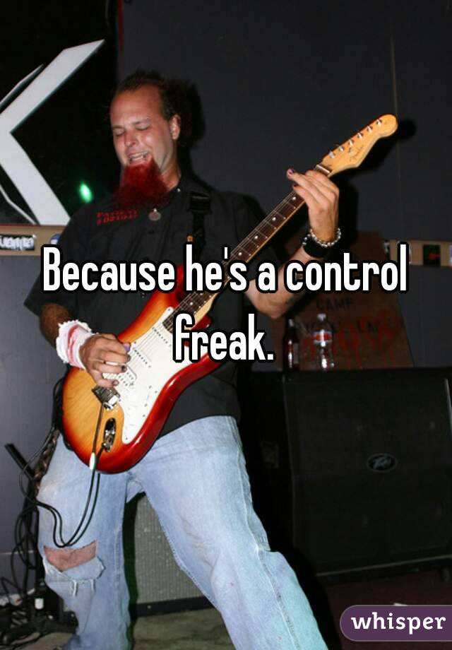 Because he's a control freak. 