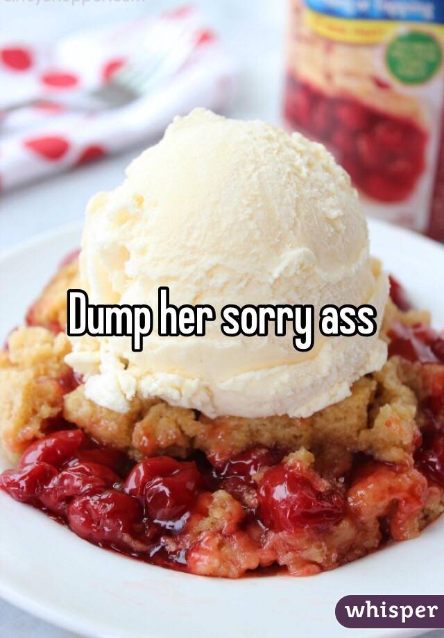 Dump her sorry ass 