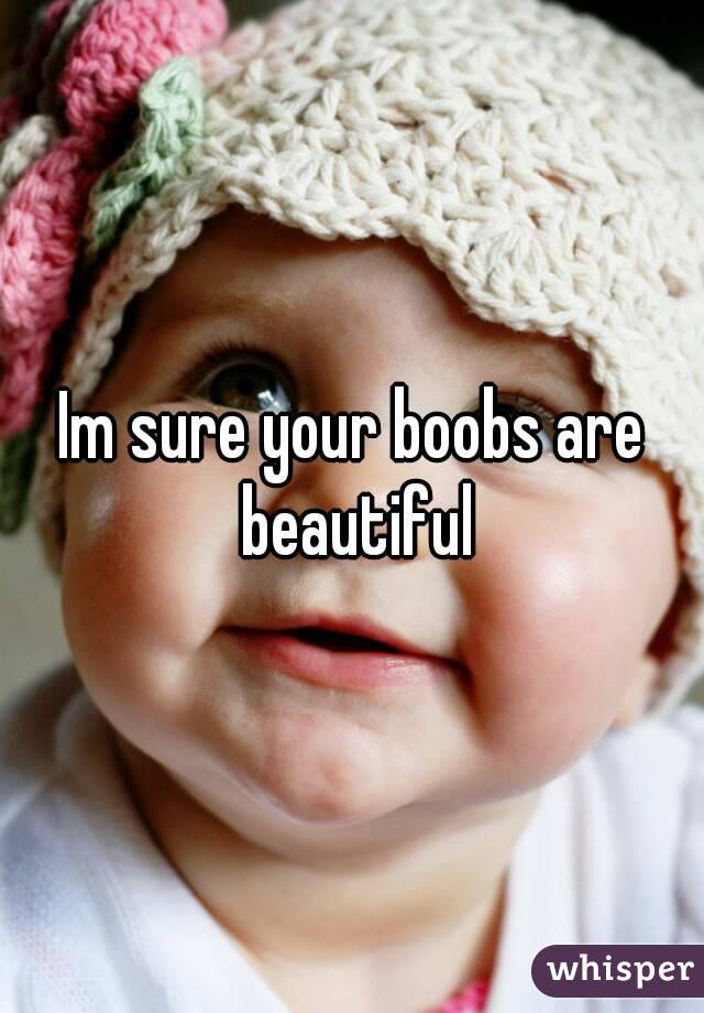 Im sure your boobs are beautiful