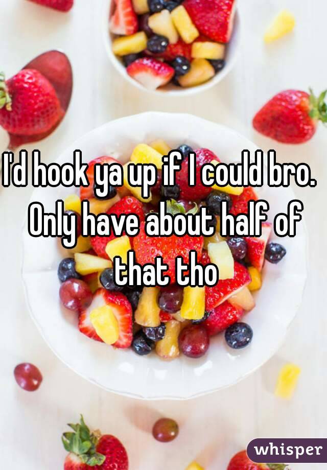 I'd hook ya up if I could bro.  Only have about half of that tho