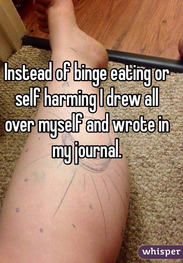 Instead of binge eating or self harming I drew all over myself and wrote in my journal. 
