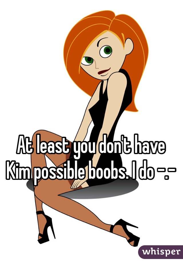 At least you don't have Kim possible boobs. I do -.-