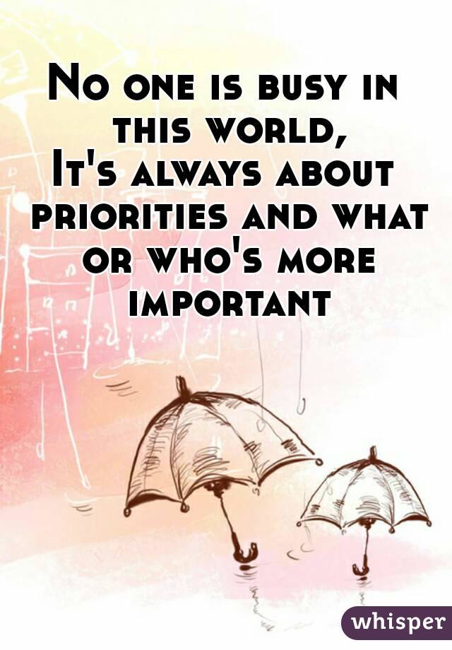 No one is busy in this world,
It's always about priorities and what or who's more important