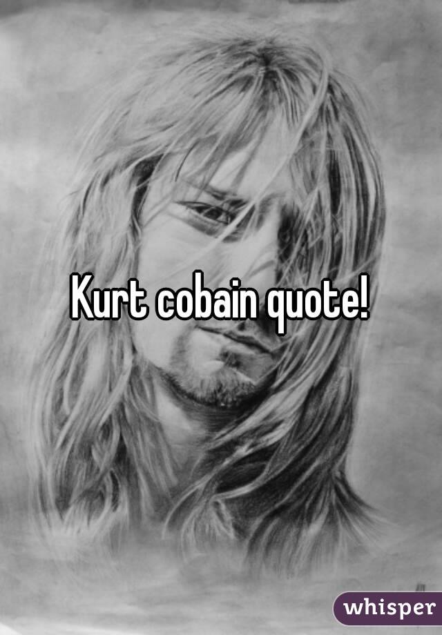 Kurt cobain quote!