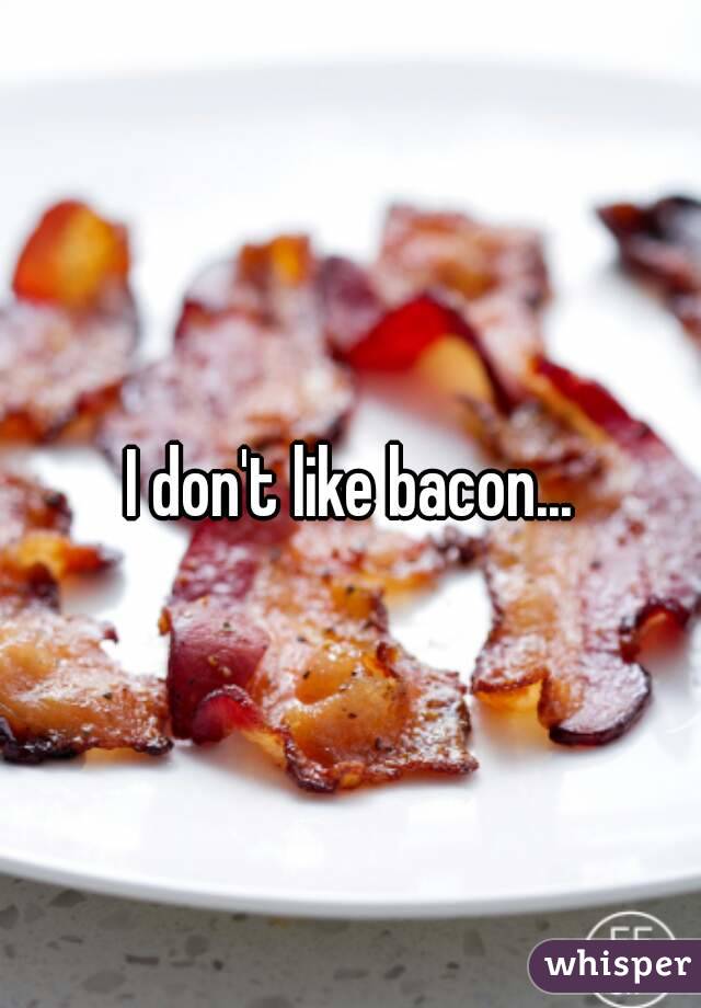 I don't like bacon...