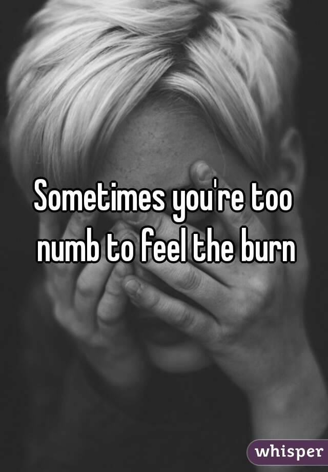 Sometimes you're too numb to feel the burn