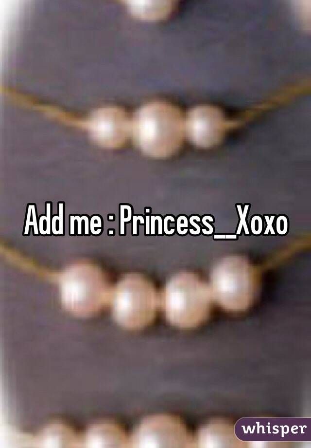 Add me : Princess__Xoxo