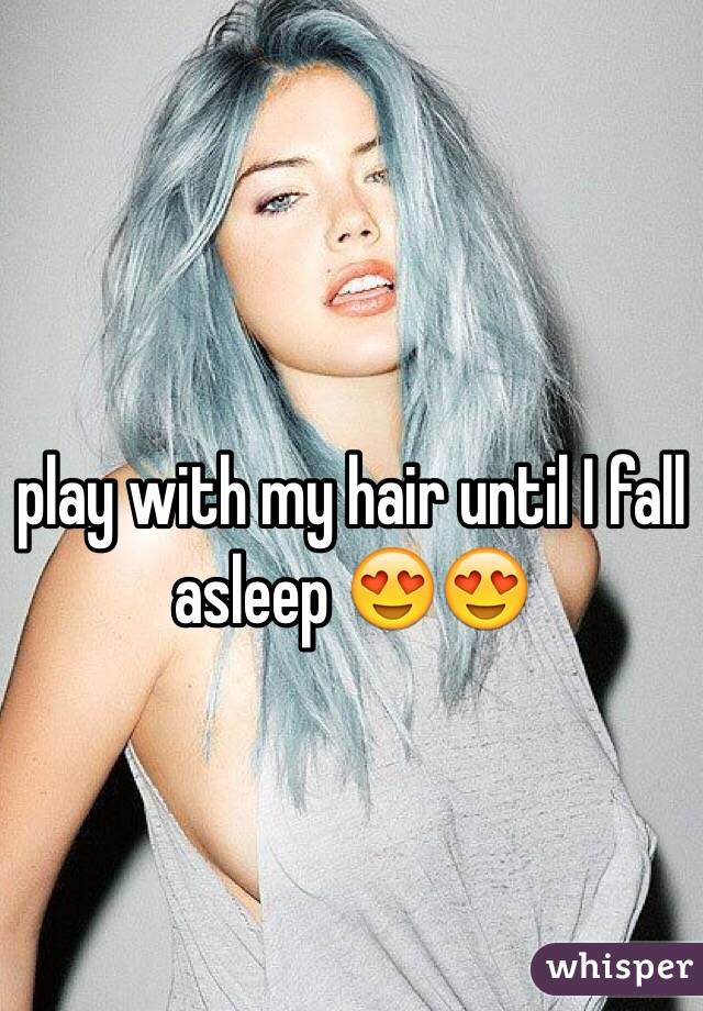 play with my hair until I fall asleep 😍😍