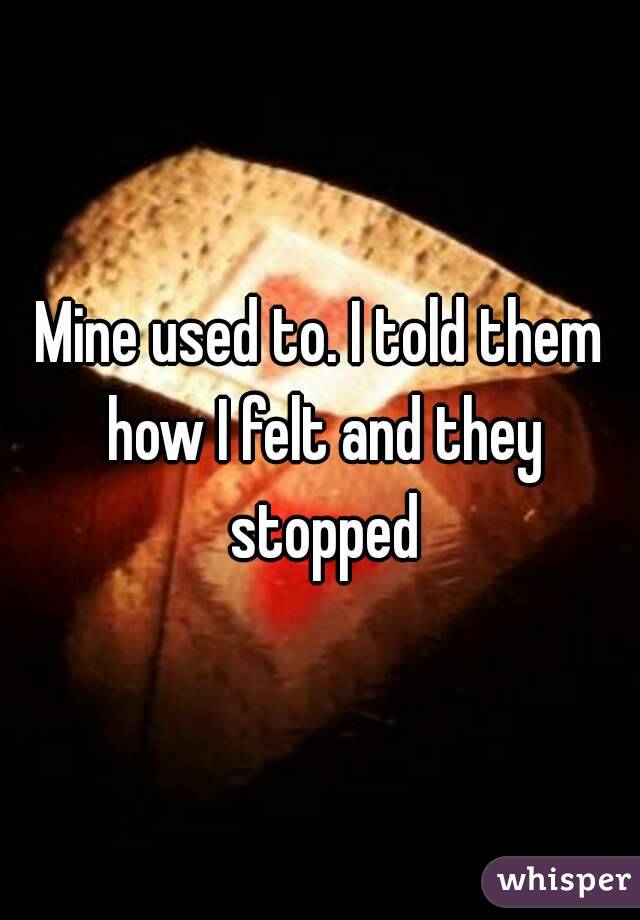 Mine used to. I told them how I felt and they stopped