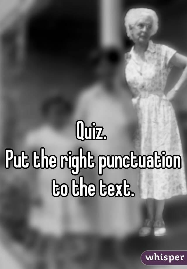 Quiz. 
Put the right punctuation to the text. 