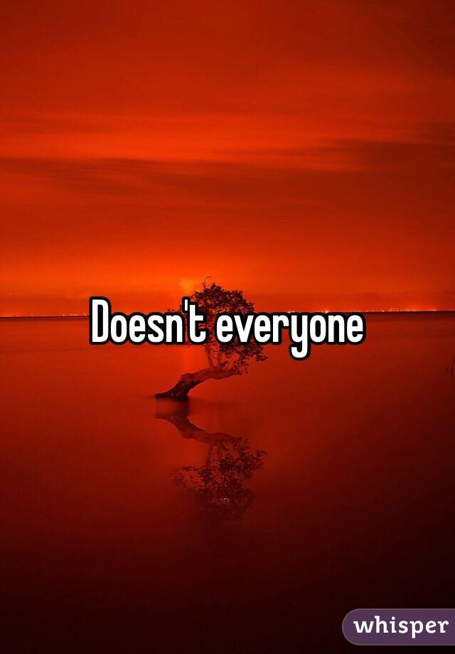 Doesn't everyone 