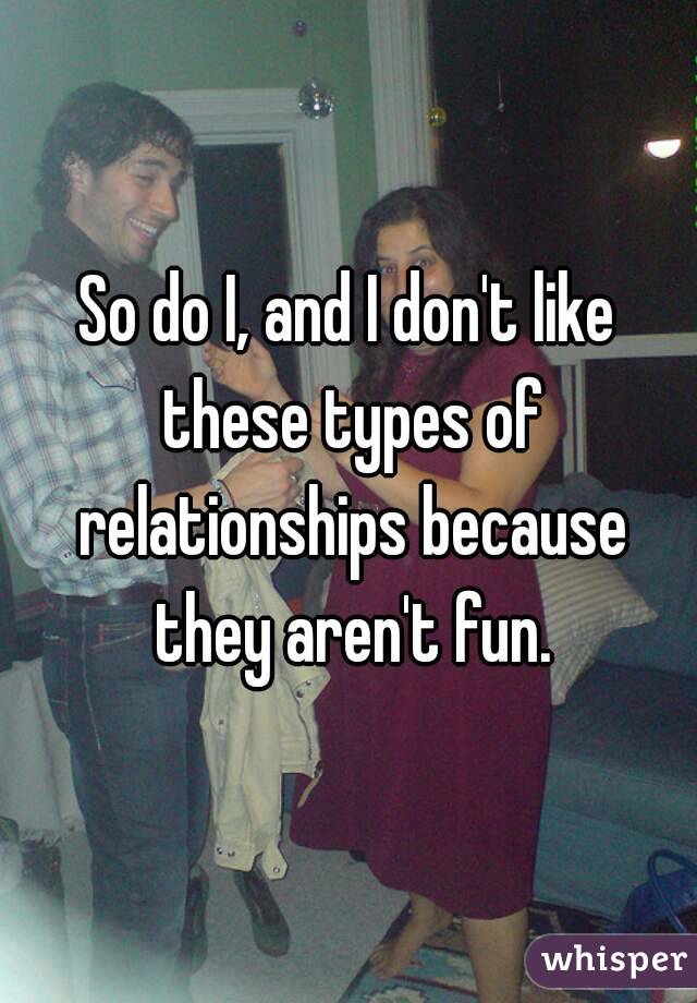 So do I, and I don't like these types of relationships because they aren't fun.
