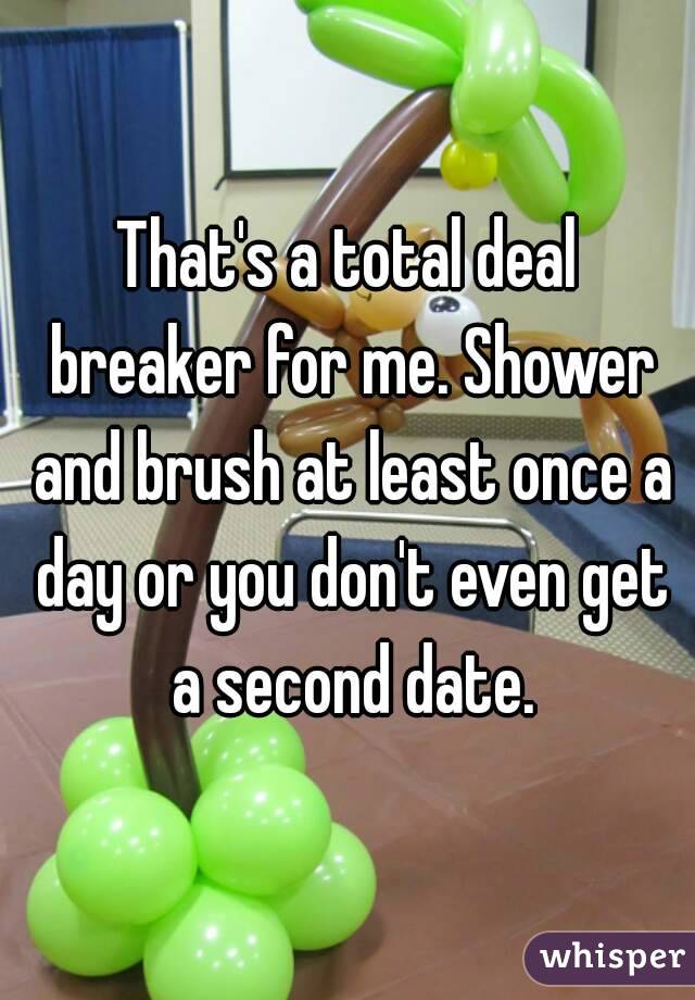 That's a total deal breaker for me. Shower and brush at least once a day or you don't even get a second date.