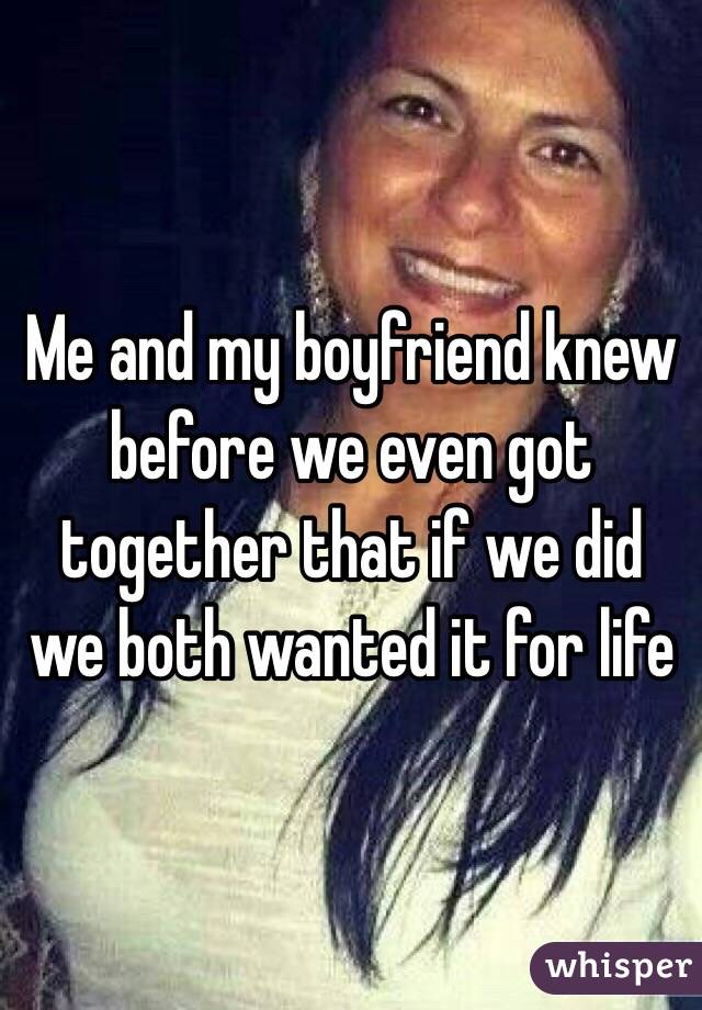 Me and my boyfriend knew before we even got together that if we did we both wanted it for life