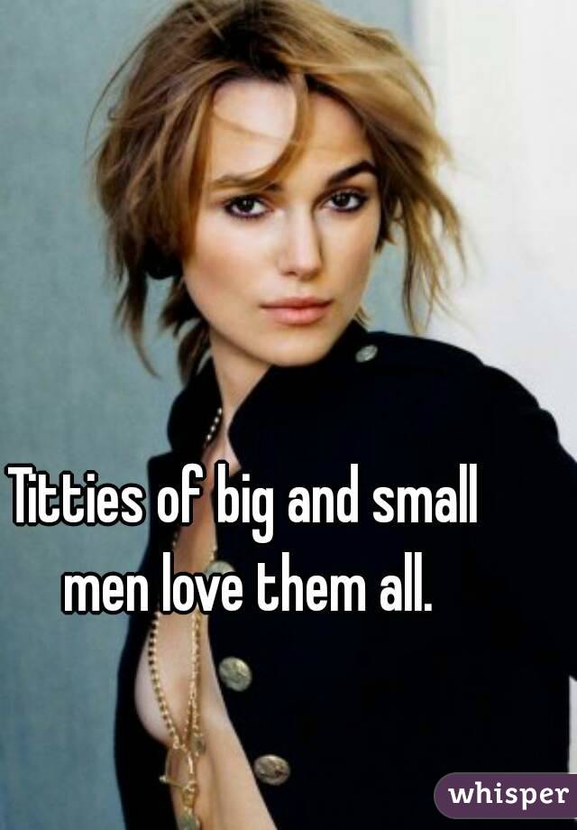 Titties of big and small men love them all.