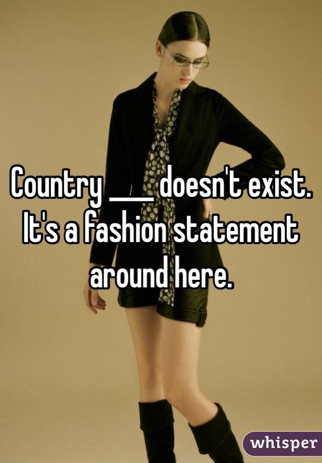 Country ____ doesn't exist. It's a fashion statement around here.