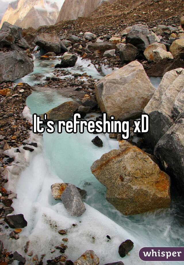 It's refreshing xD