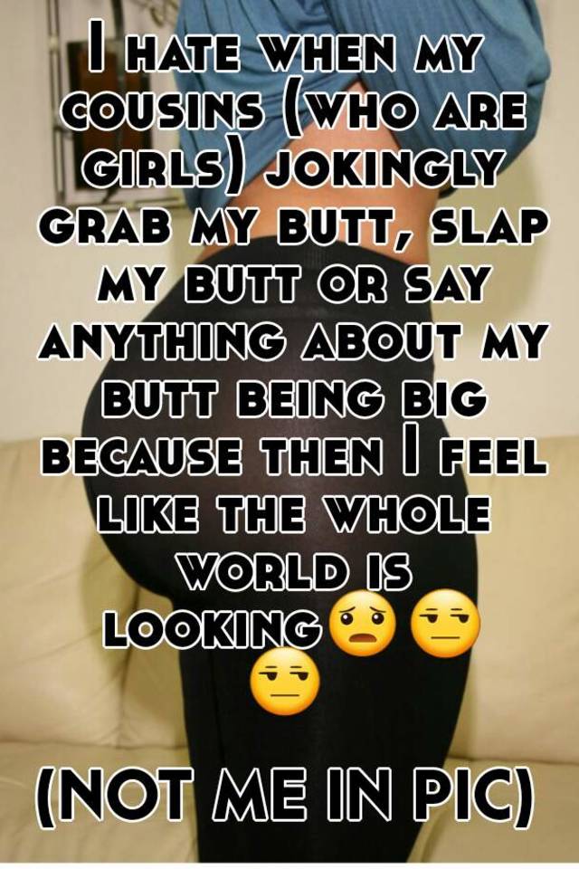 I Hate When My Cousins Who Are Girls Jokingly Grab My Butt Slap My Butt Or Say Anything About