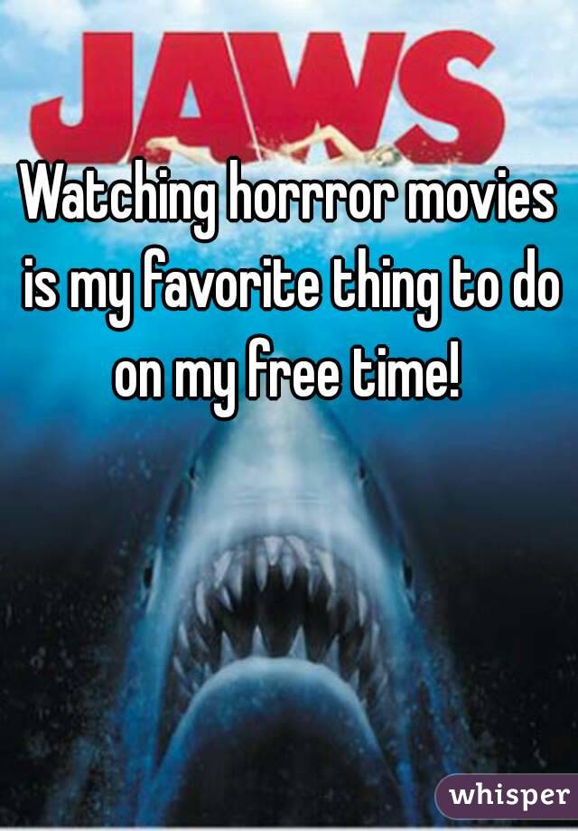 Watching horrror movies is my favorite thing to do on my free time! 