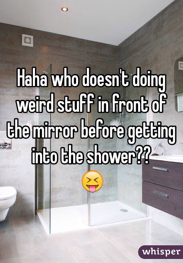 Haha who doesn't doing weird stuff in front of the mirror before getting into the shower??
😝